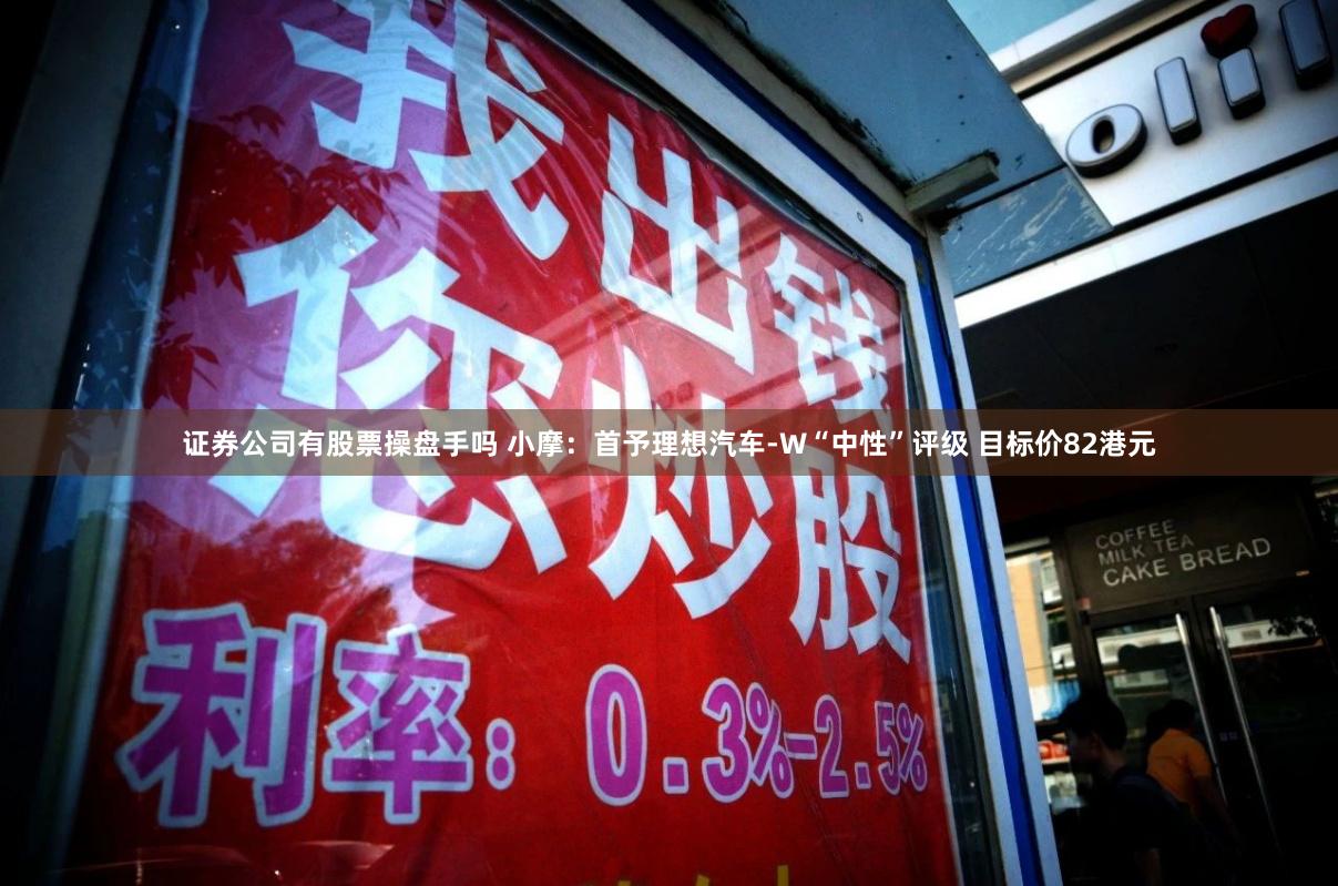 证券公司有股票操盘手吗 小摩：首予理想汽车-W“中性”评级 目标价82港元