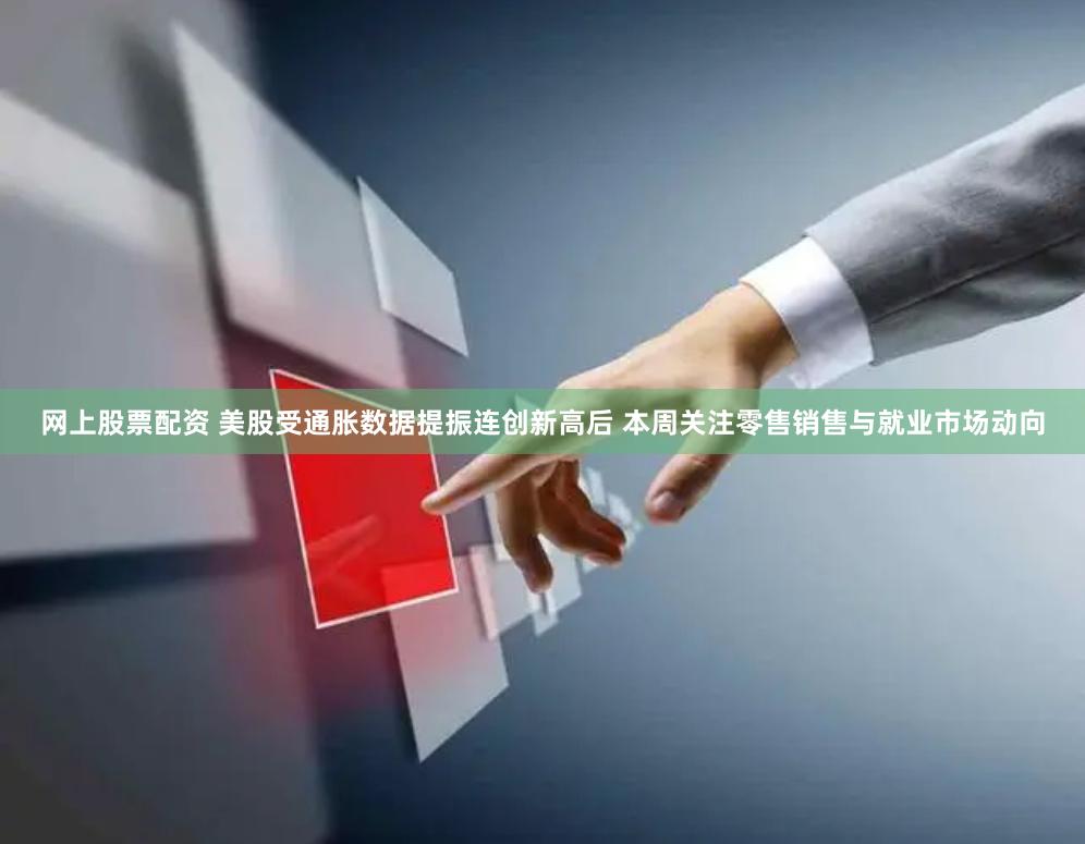 网上股票配资 美股受通胀数据提振连创新高后 本周关注零售销售与就业市场动向