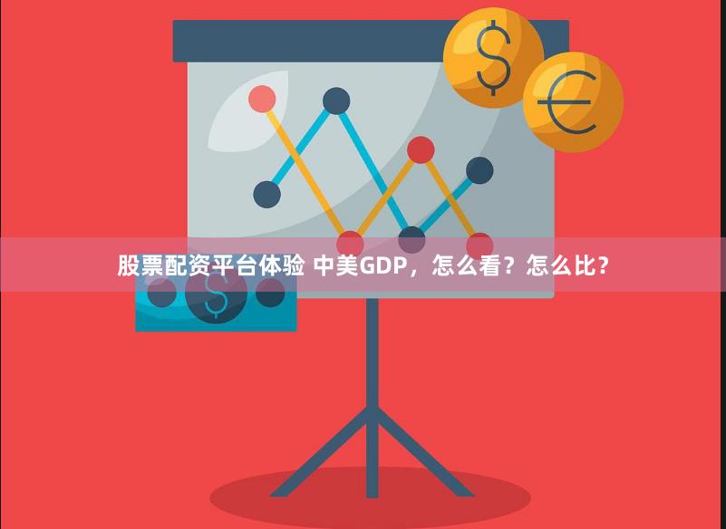 股票配资平台体验 中美GDP，怎么看？怎么比？
