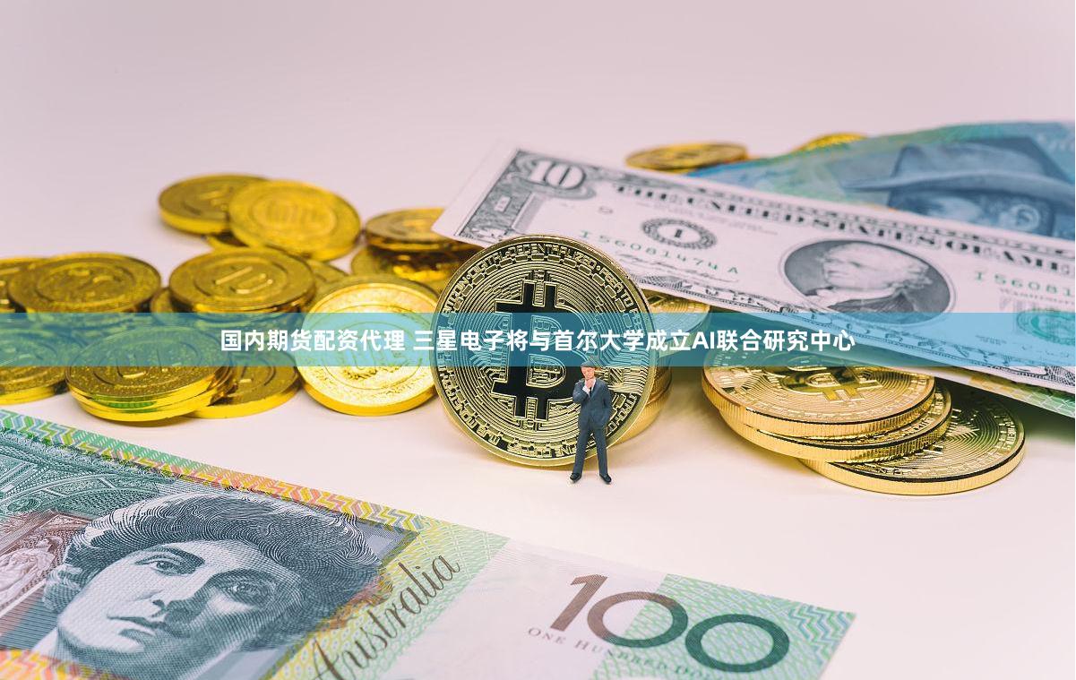 国内期货配资代理 三星电子将与首尔大学成立AI联合研究中心