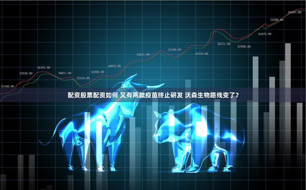 配资股票配资如何 又有两款疫苗终止研发 沃森生物路线变了？