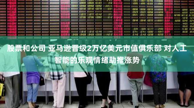 股票和公司 亚马逊晋级2万亿美元市值俱乐部 对人工智能的乐观情绪助推涨势