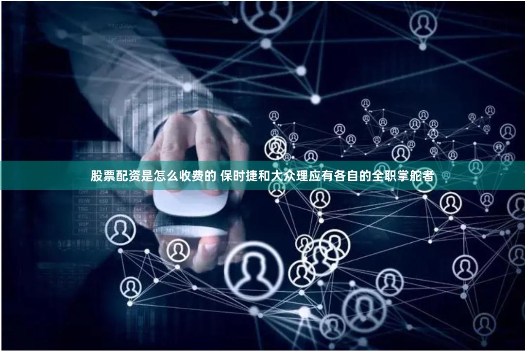 股票配资是怎么收费的 保时捷和大众理应有各自的全职掌舵者