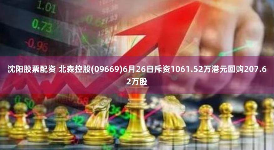 沈阳股票配资 北森控股(09669)6月26日斥资1061.52万港元回购207.62万股