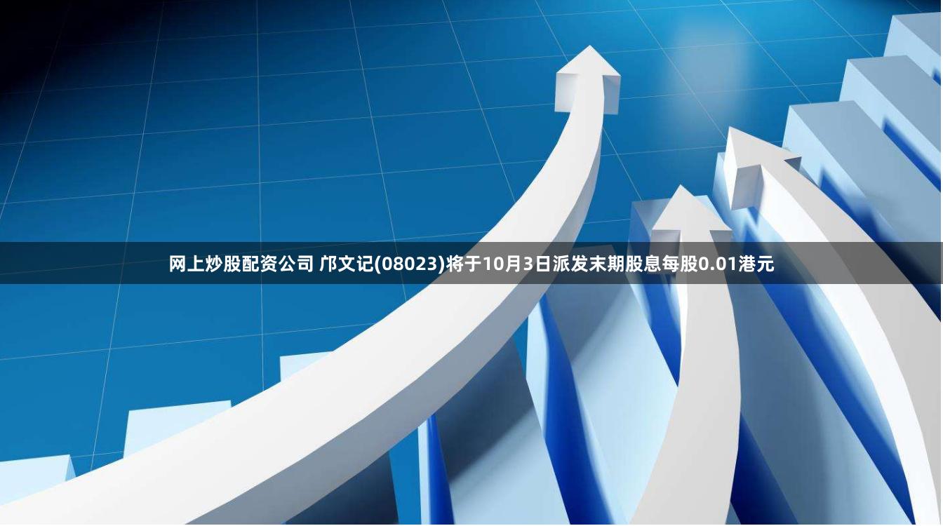 网上炒股配资公司 邝文记(08023)将于10月3日派发末期股息每股0.01港元