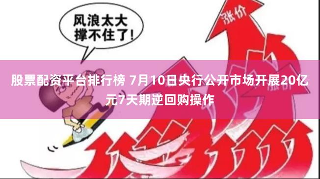 股票配资平台排行榜 7月10日央行公开市场开展20亿元7天期逆回购操作