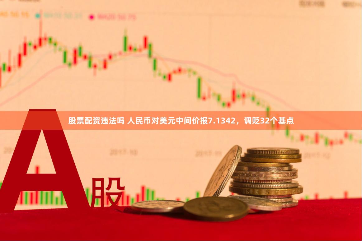 股票配资违法吗 人民币对美元中间价报7.1342，调贬32个基点