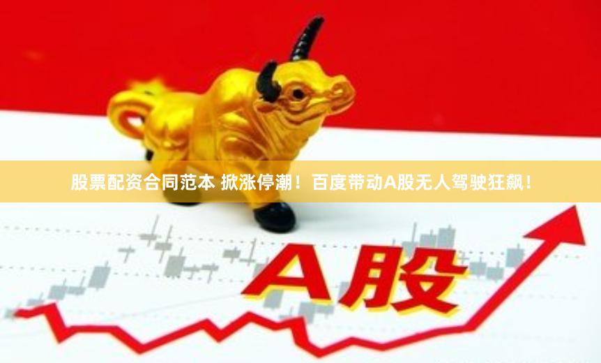 股票配资合同范本 掀涨停潮！百度带动A股无人驾驶狂飙！