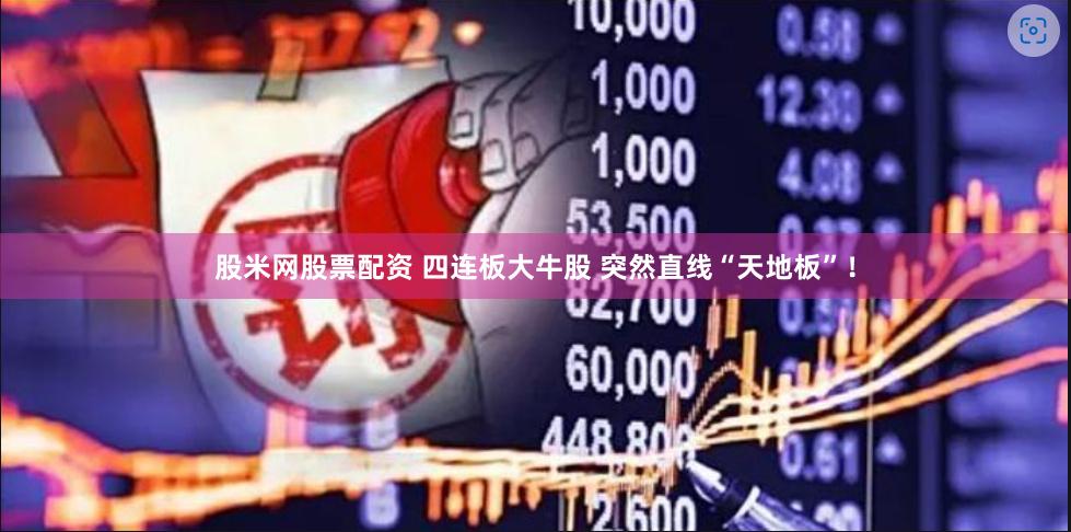 股米网股票配资 四连板大牛股 突然直线“天地板”！