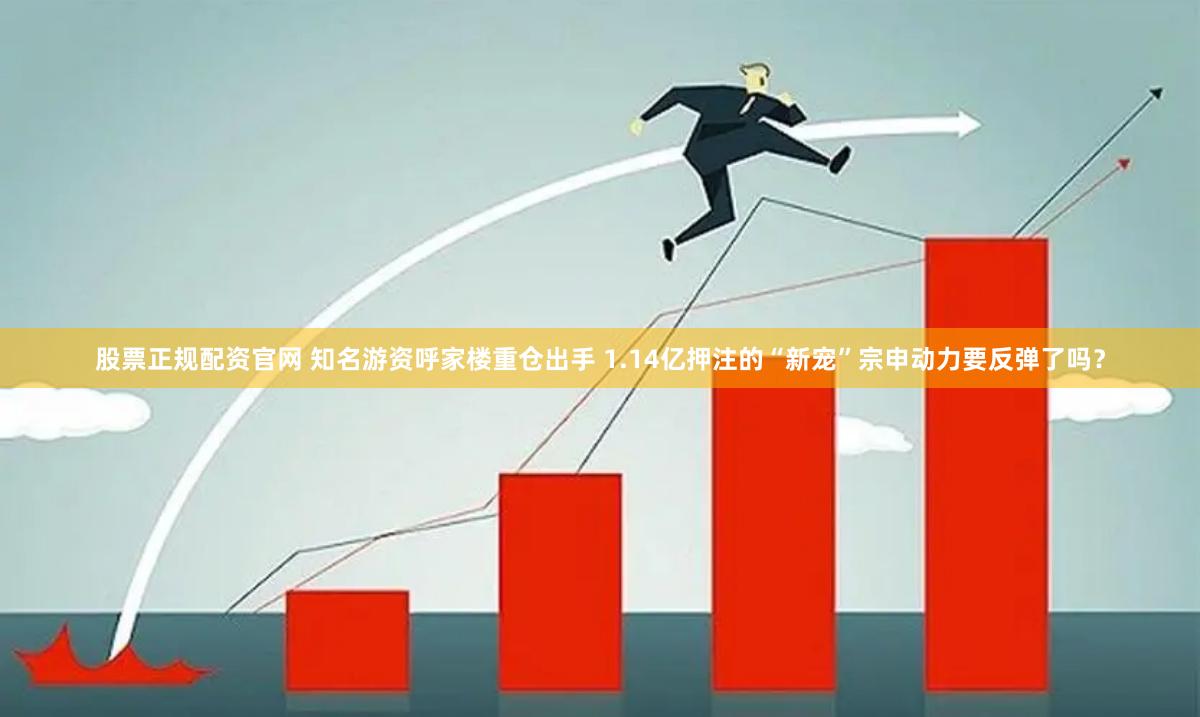 股票正规配资官网 知名游资呼家楼重仓出手 1.14亿押注的“新宠”宗申动力要反弹了吗？