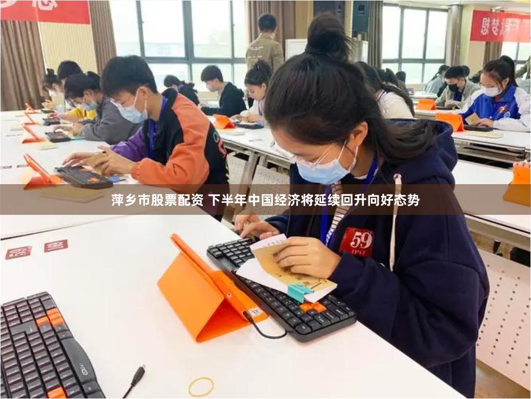 萍乡市股票配资 下半年中国经济将延续回升向好态势