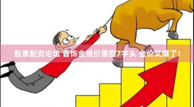 股票配资论坛 首饰金报价重回7字头 金价又爆了！