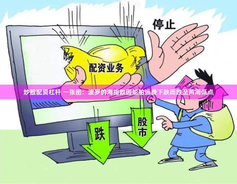 炒股配资杠杆 一张图：波罗的海指数因船舶运费下跌而跌至两周低点