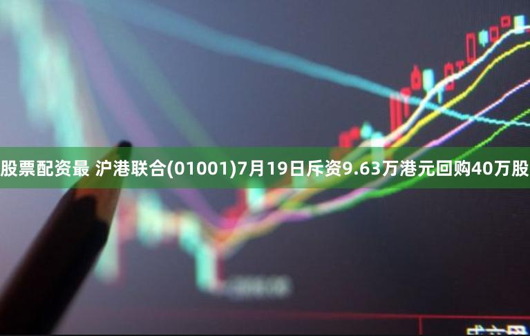 股票配资最 沪港联合(01001)7月19日斥资9.63万港元回购40万股