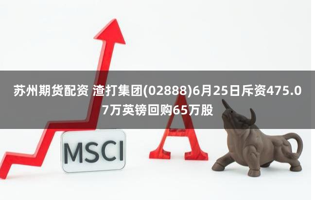 苏州期货配资 渣打集团(02888)6月25日斥资475.07万英镑回购65万股