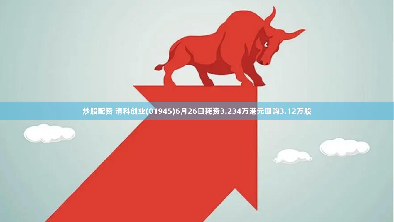 炒股配资 清科创业(01945)6月26日耗资3.234万港元回购3.12万股