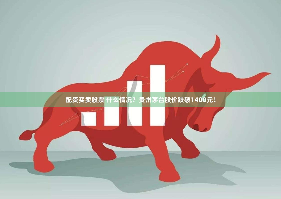 配资买卖股票 什么情况？贵州茅台股价跌破1400元！
