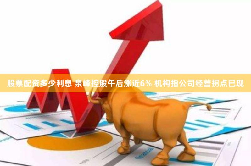 股票配资多少利息 泉峰控股午后涨近6% 机构指公司经营拐点已现