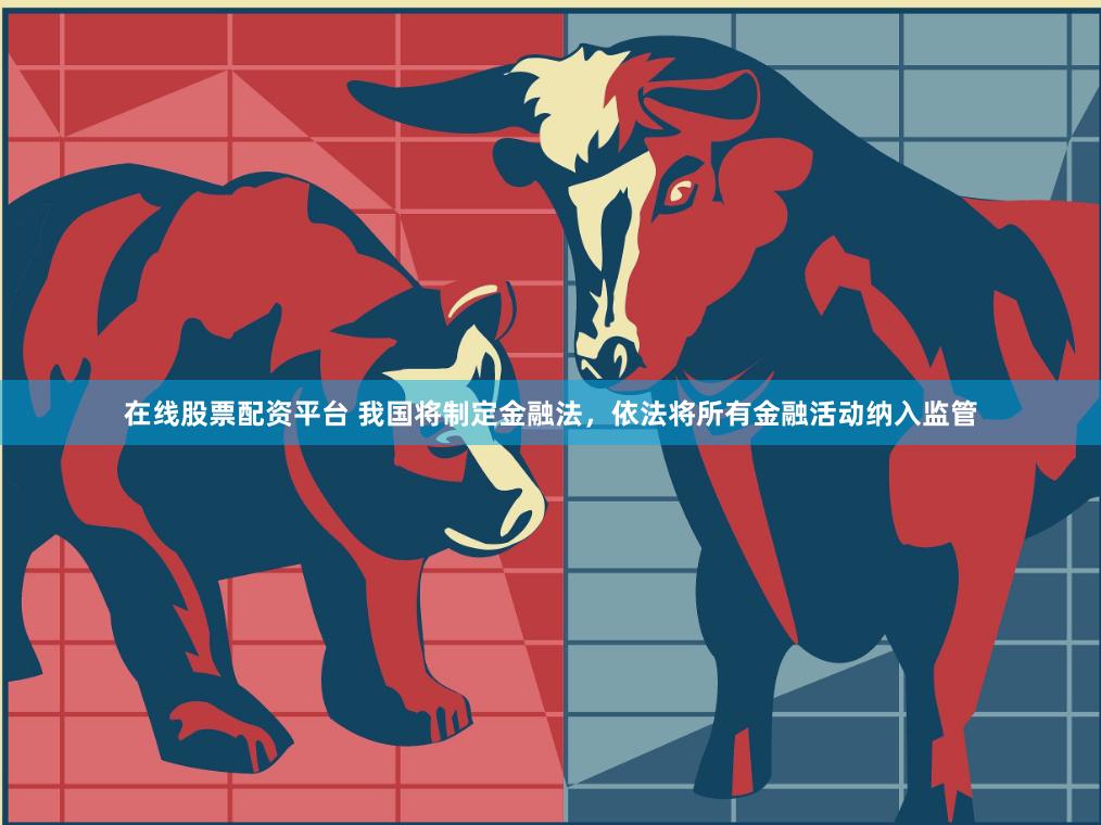 在线股票配资平台 我国将制定金融法，依法将所有金融活动纳入监管