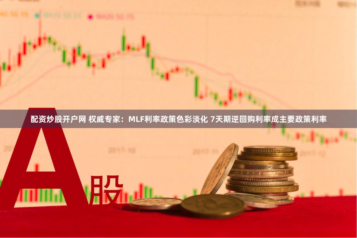 配资炒股开户网 权威专家：MLF利率政策色彩淡化 7天期逆回购利率成主要政策利率