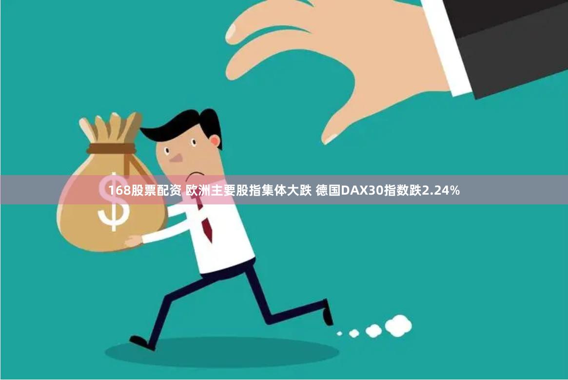 168股票配资 欧洲主要股指集体大跌 德国DAX30指数跌2.24%