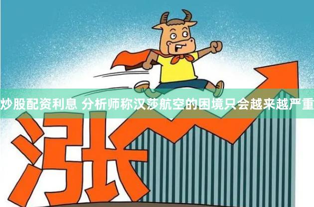炒股配资利息 分析师称汉莎航空的困境只会越来越严重