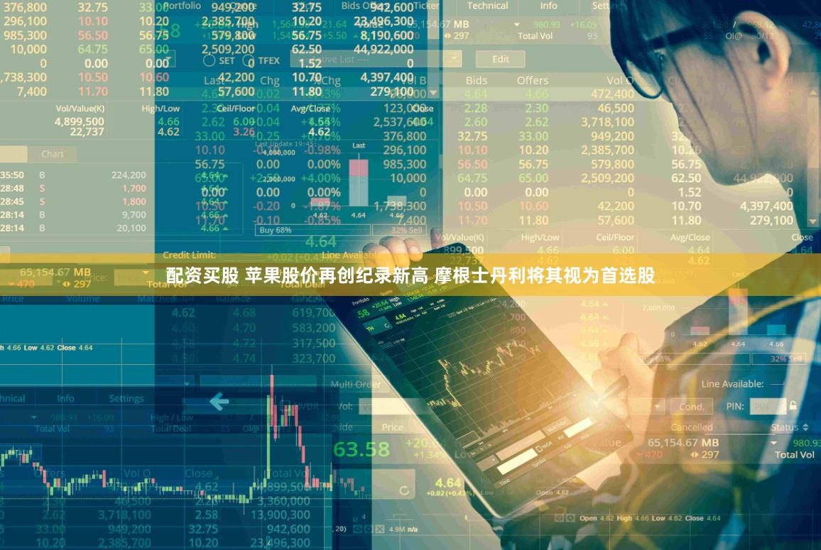 配资买股 苹果股价再创纪录新高 摩根士丹利将其视为首选股