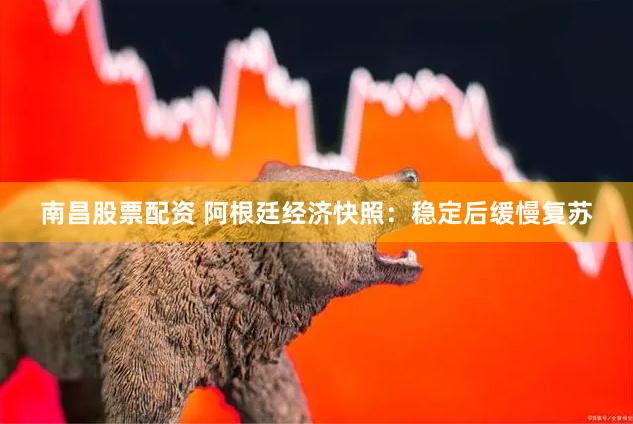 南昌股票配资 阿根廷经济快照：稳定后缓慢复苏