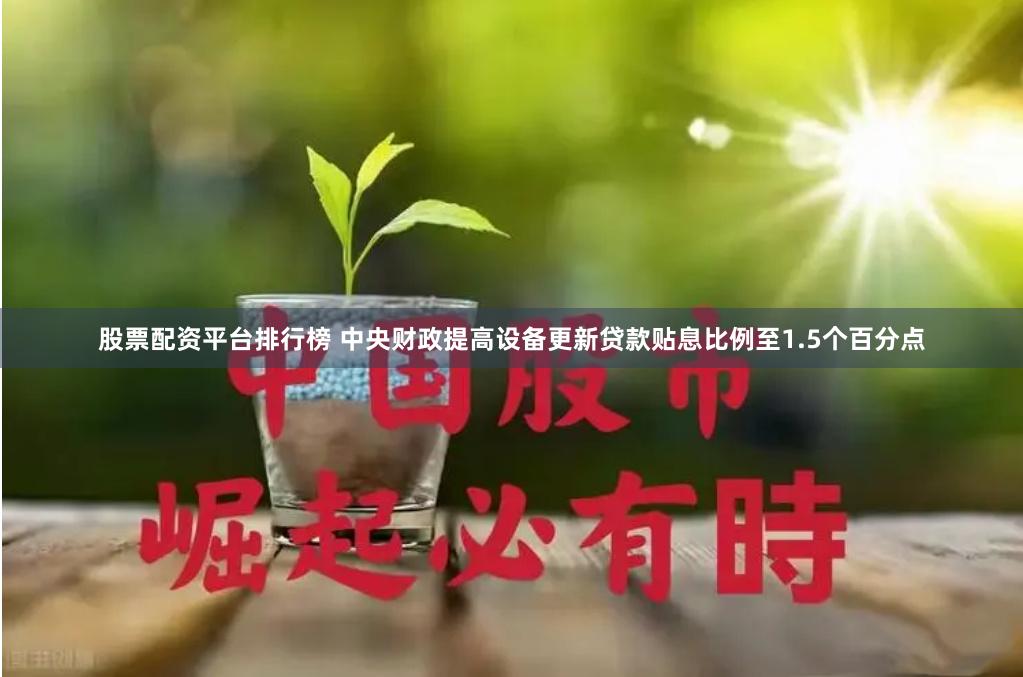 股票配资平台排行榜 中央财政提高设备更新贷款贴息比例至1.5个百分点