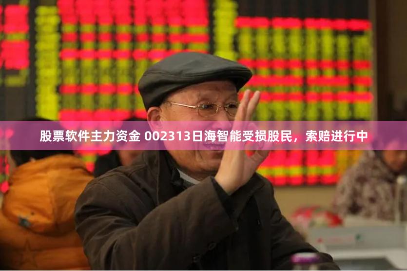 股票软件主力资金 002313日海智能受损股民，索赔进行中