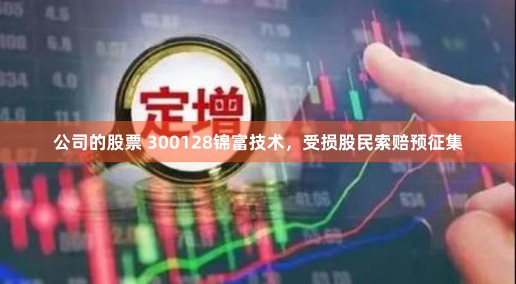 公司的股票 300128锦富技术，受损股民索赔预征集