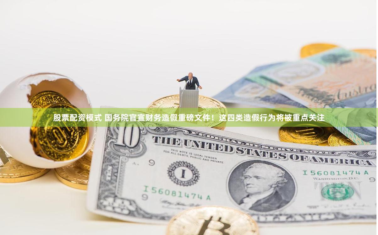 股票配资模式 国务院官宣财务造假重磅文件！这四类造假行为将被重点关注