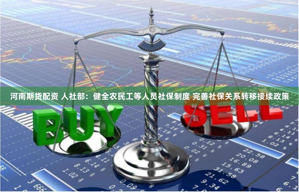 河南期货配资 人社部：健全农民工等人员社保制度 完善社保关系转移接续政策