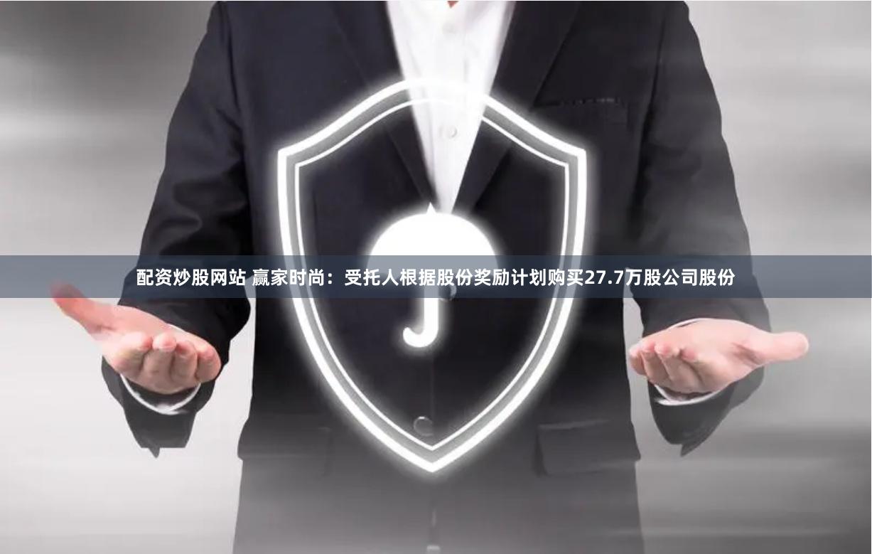 配资炒股网站 赢家时尚：受托人根据股份奖励计划购买27.7万股公司股份