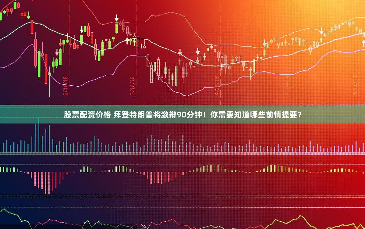 股票配资价格 拜登特朗普将激辩90分钟！你需要知道哪些前情提要？