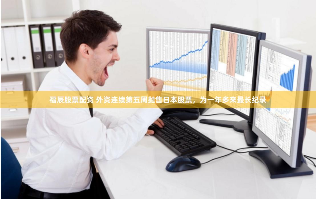 福辰股票配资 外资连续第五周抛售日本股票，为一年多来最长纪录