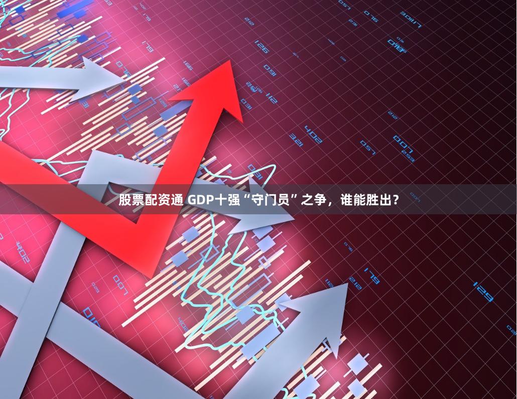 股票配资通 GDP十强“守门员”之争，谁能胜出？