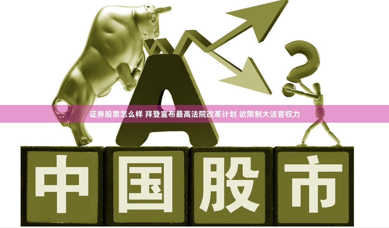 证券股票怎么样 拜登宣布最高法院改革计划 欲限制大法官权力