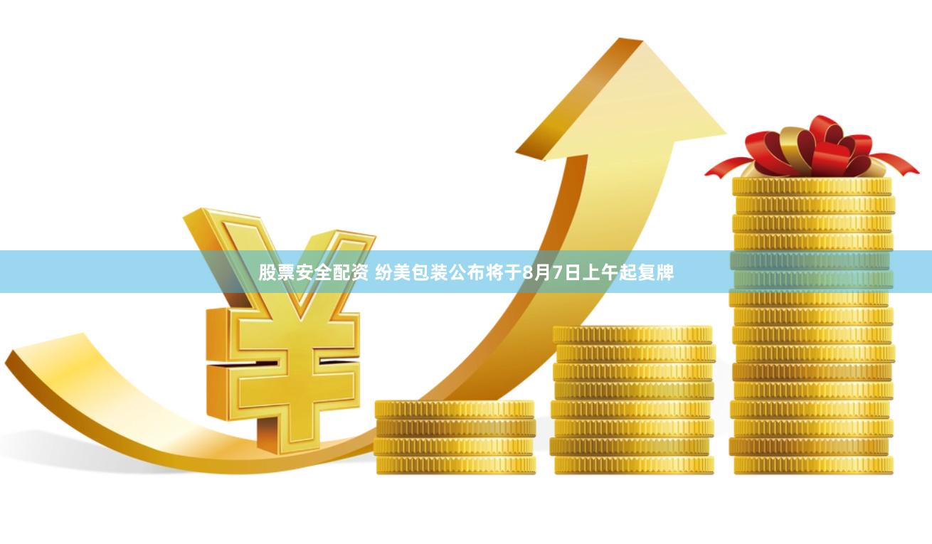 股票安全配资 纷美包装公布将于8月7日上午起复牌