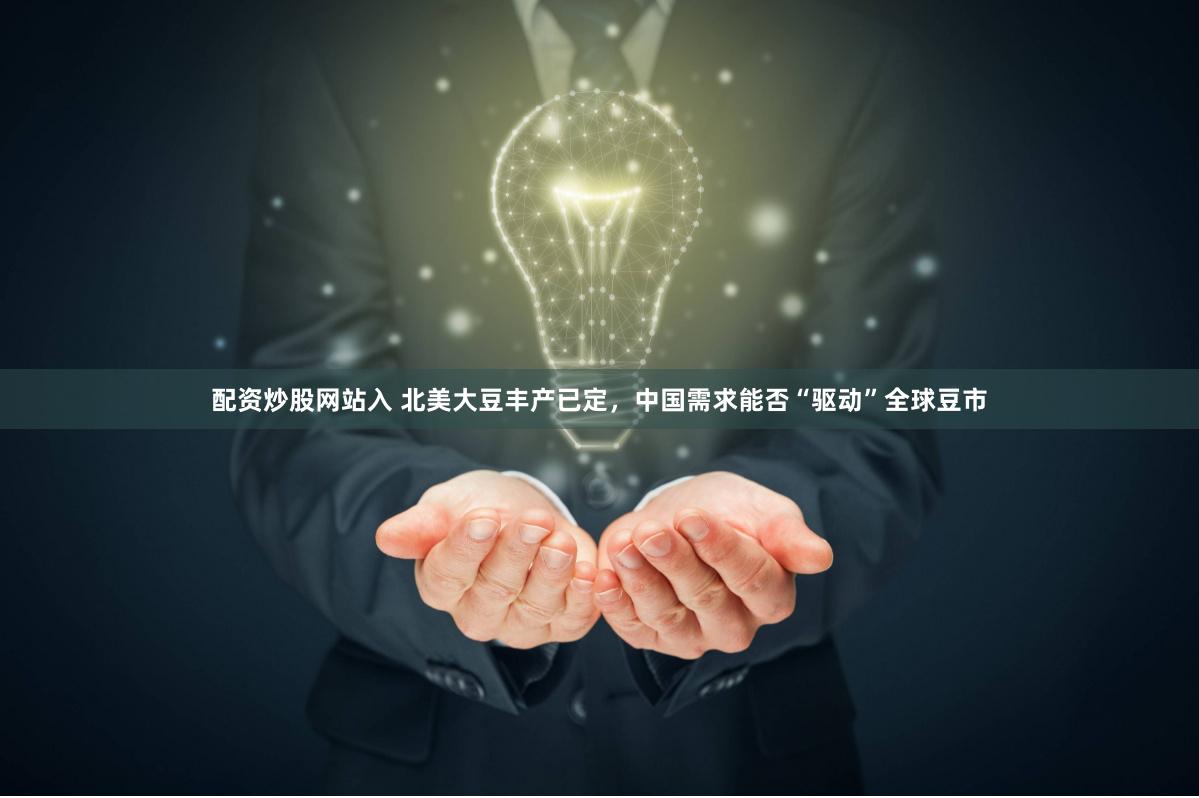 配资炒股网站入 北美大豆丰产已定，中国需求能否“驱动”全球豆市