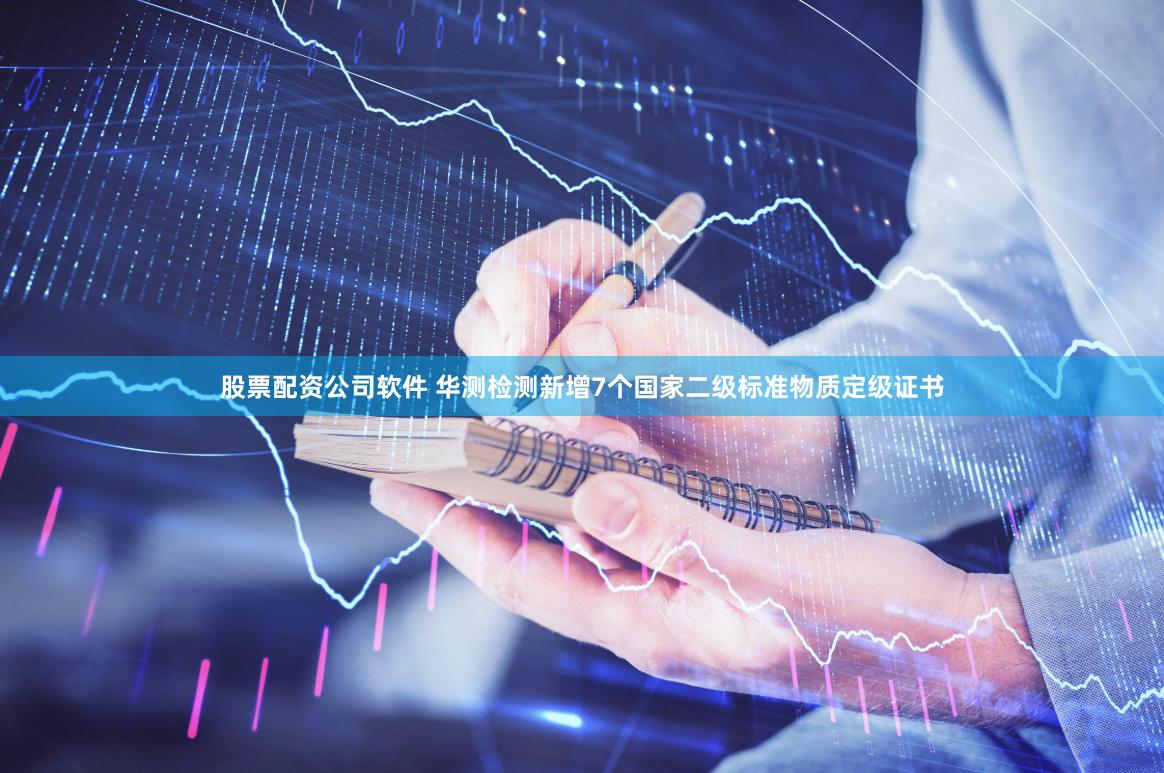 股票配资公司软件 华测检测新增7个国家二级标准物质定级证书