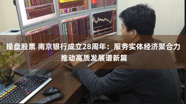 操盘股票 南京银行成立28周年：服务实体经济聚合力 推动高质发展谱新篇