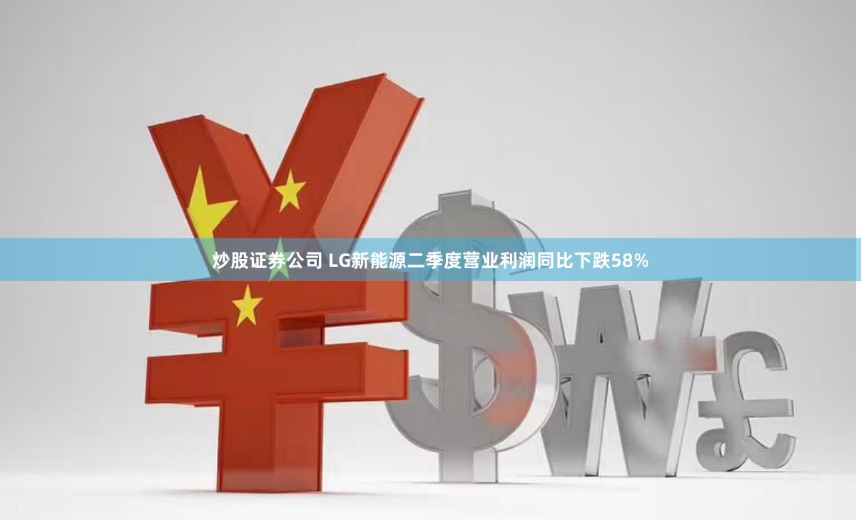 炒股证券公司 LG新能源二季度营业利润同比下跌58%