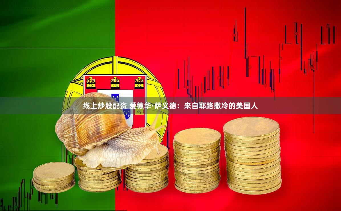 线上炒股配资 爱德华·萨义德：来自耶路撒冷的美国人