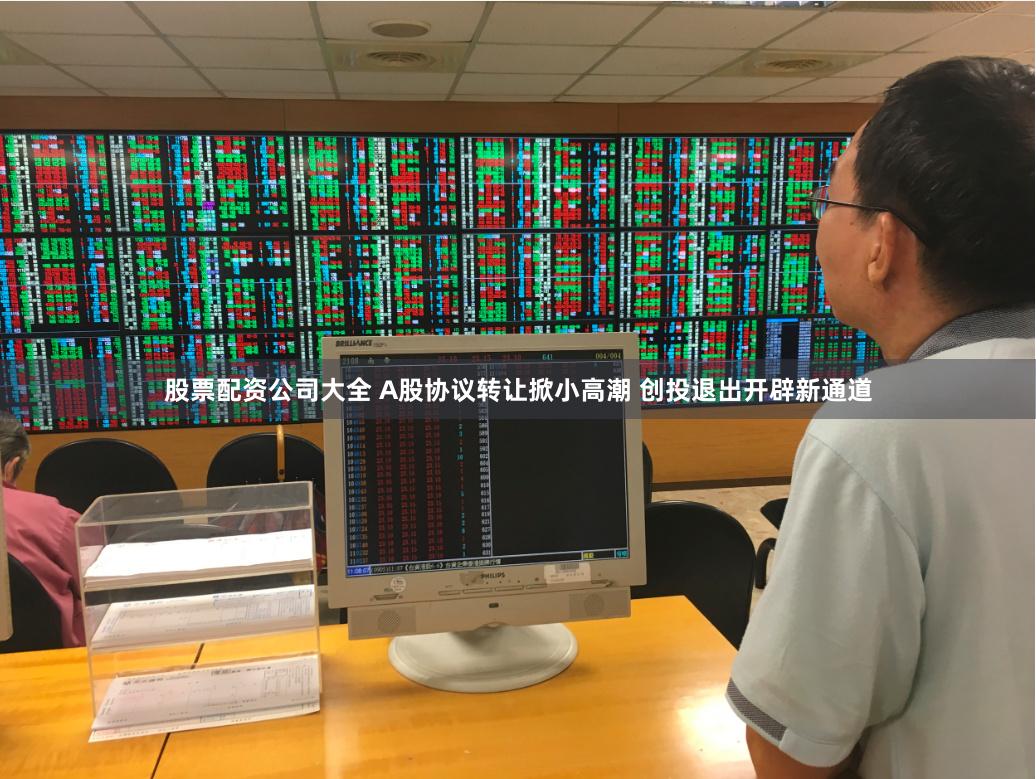 股票配资公司大全 A股协议转让掀小高潮 创投退出开辟新通道