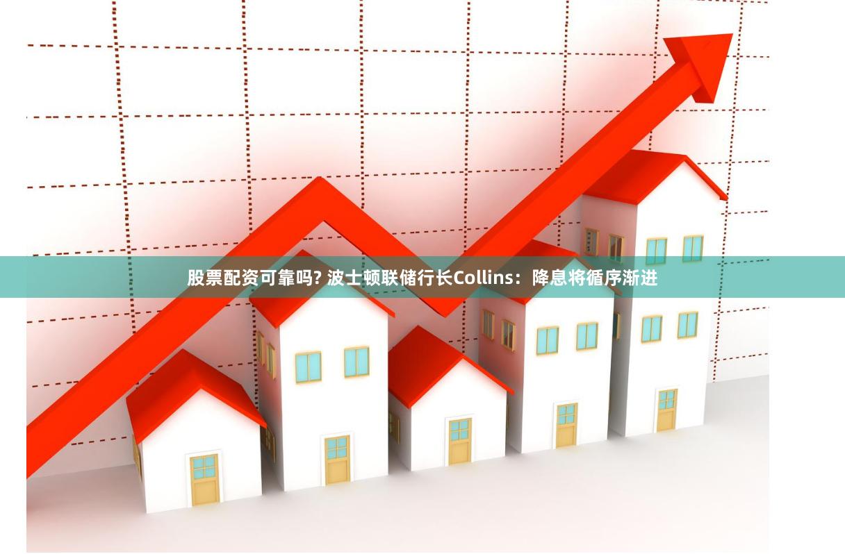 股票配资可靠吗? 波士顿联储行长Collins：降息将循序渐进