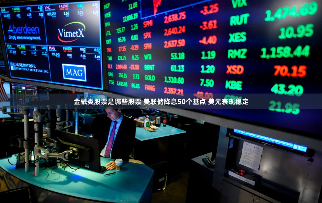 金融类股票是哪些股票 美联储降息50个基点 美元表现稳定