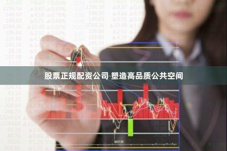 股票正规配资公司 塑造高品质公共空间