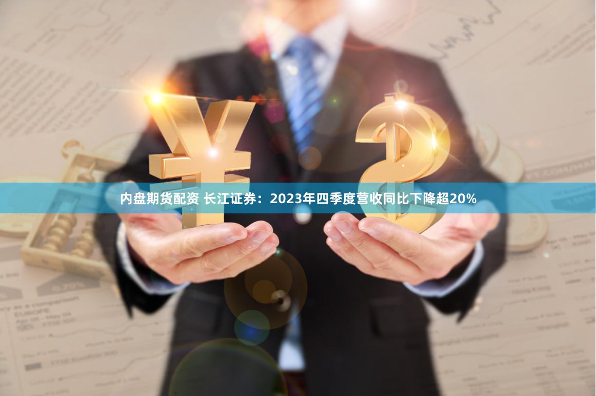 内盘期货配资 长江证券：2023年四季度营收同比下降超20%