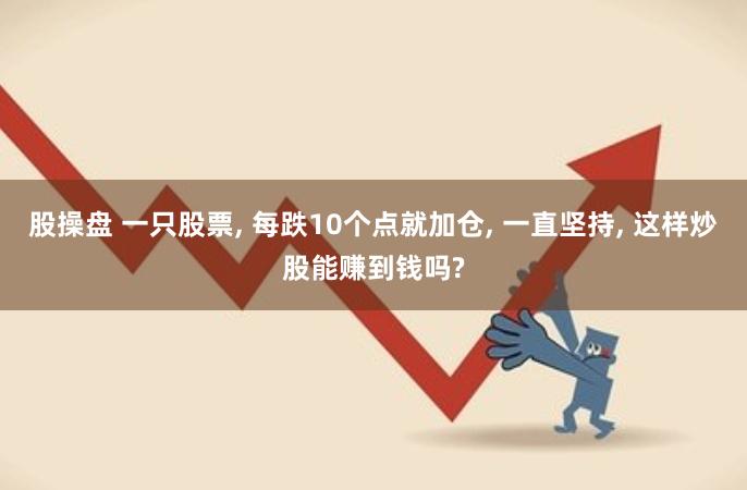 股操盘 一只股票, 每跌10个点就加仓, 一直坚持, 这样炒股能赚到钱吗?